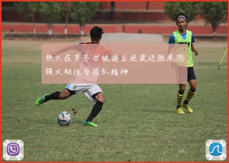 热火在罗齐尔被捕后逆袭连胜展现强大韧性与团队精神