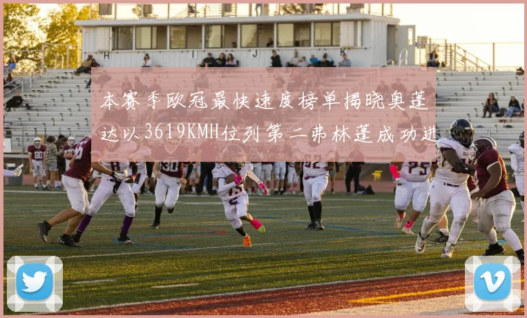 本赛季欧冠最快速度榜单揭晓奥蓬达以3619KMH位列第二弗林蓬成功进军前十
