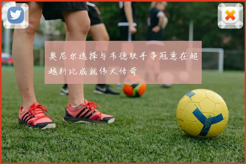 奥尼尔选择与韦德联手争冠意在超越科比成就伟大传奇