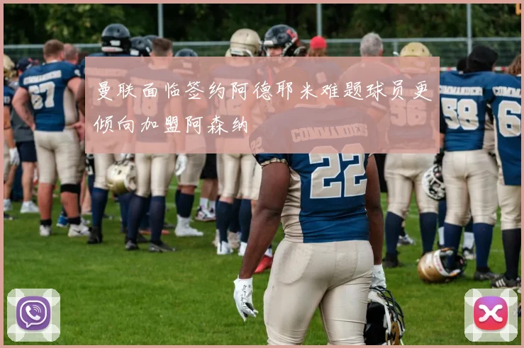 曼联面临签约阿德耶米难题球员更倾向加盟阿森纳
