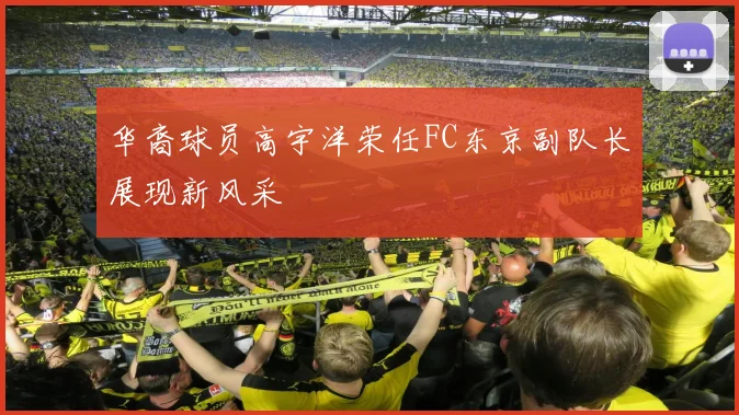华裔球员高宇洋荣任FC东京副队长展现新风采