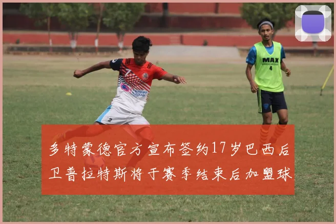 多特蒙德官方宣布签约17岁巴西后卫普拉特斯将于赛季结束后加盟球队