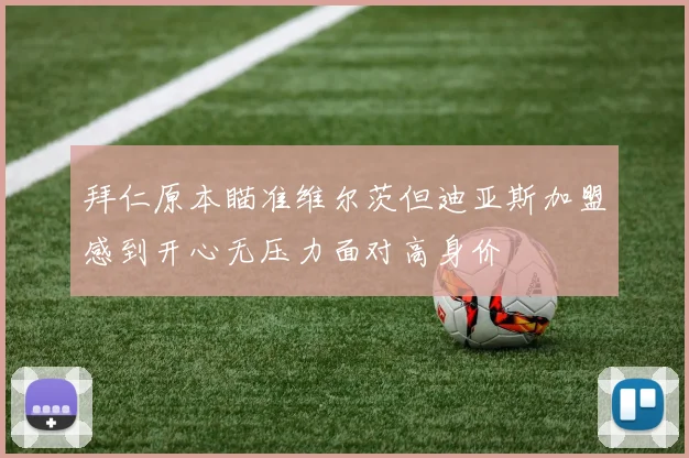 拜仁原本瞄准维尔茨但迪亚斯加盟感到开心无压力面对高身价