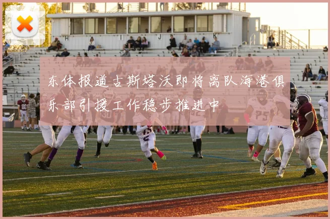 东体报道古斯塔沃即将离队海港俱乐部引援工作稳步推进中
