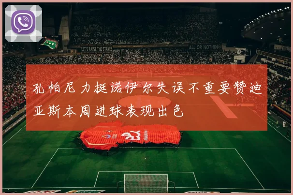 孔帕尼力挺诺伊尔失误不重要赞迪亚斯本周进球表现出色