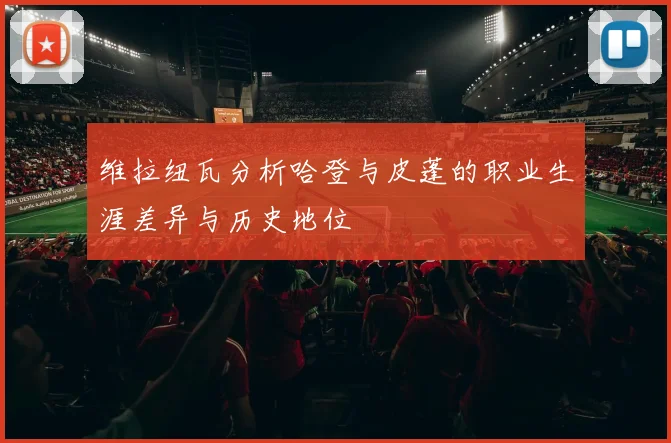 维拉纽瓦分析哈登与皮蓬的职业生涯差异与历史地位