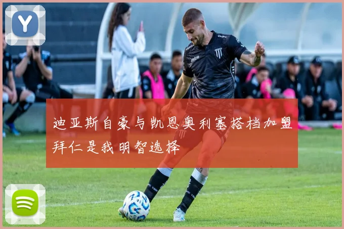 迪亚斯自豪与凯恩奥利塞搭档加盟拜仁是我明智选择