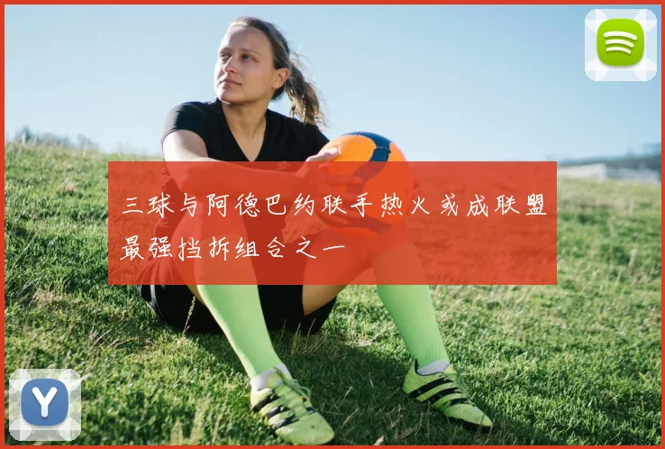 三球与阿德巴约联手热火或成联盟最强挡拆组合之一