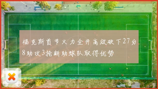 福克斯首节火力全开高效砍下27分8助攻3抢断助球队取得优势