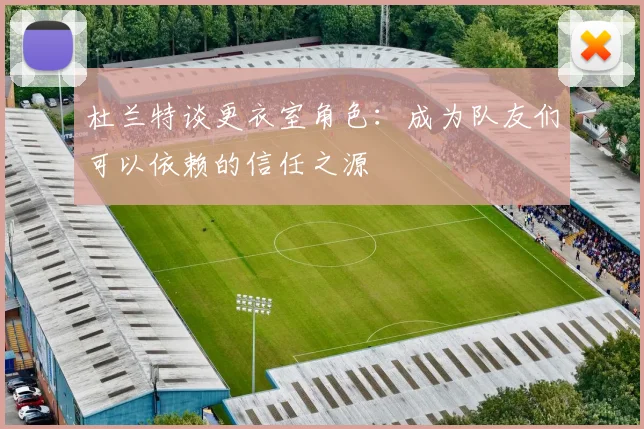 杜兰特谈更衣室角色：成为队友们可以依赖的信任之源