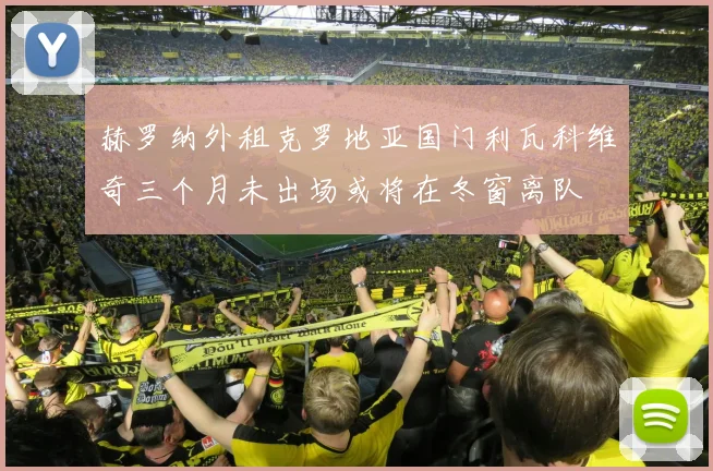 赫罗纳外租克罗地亚国门利瓦科维奇三个月未出场或将在冬窗离队