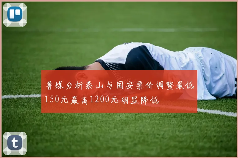 鲁媒分析泰山与国安票价调整最低150元最高1200元明显降低