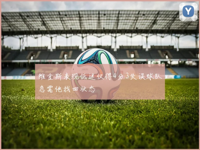 维金斯表现低迷仅得4分3失误球队急需他找回状态