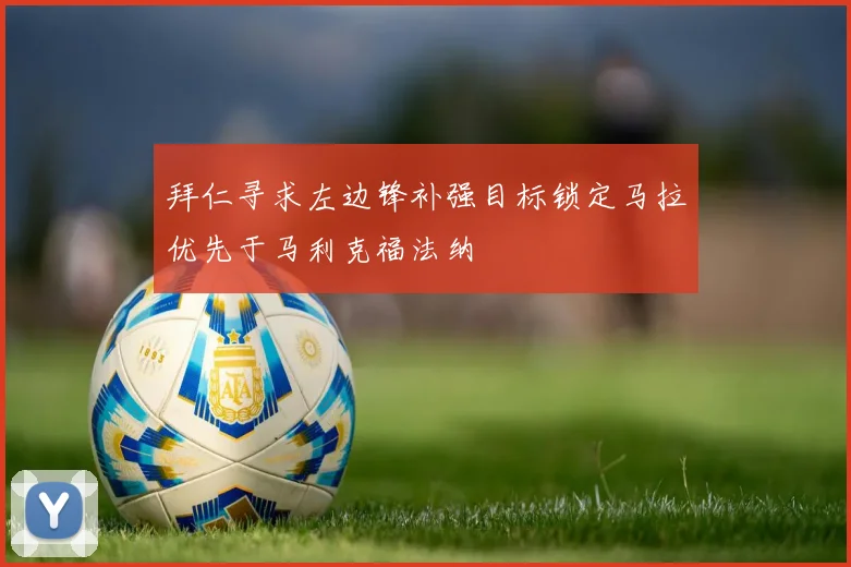 拜仁寻求左边锋补强目标锁定马拉优先于马利克福法纳