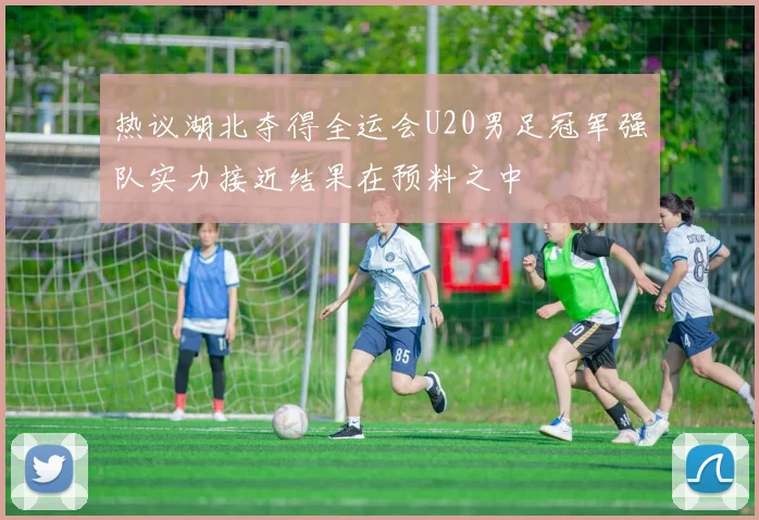 热议湖北夺得全运会U20男足冠军强队实力接近结果在预料之中