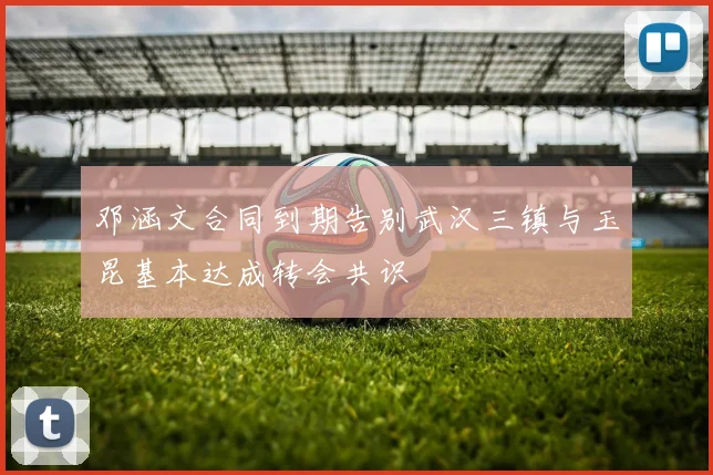 邓涵文合同到期告别武汉三镇与玉昆基本达成转会共识