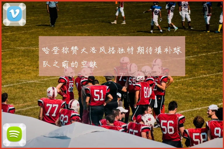 哈登称赞大洛风格独特期待填补球队之前的空缺