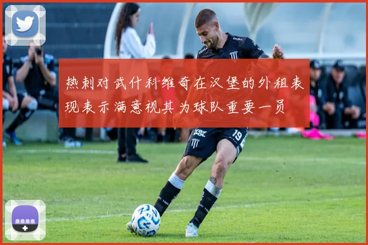 热刺对武什科维奇在汉堡的外租表现表示满意视其为球队重要一员