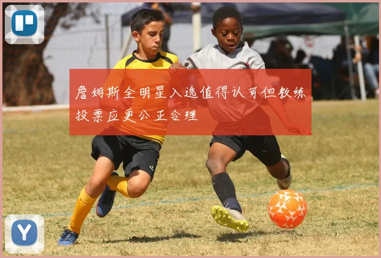 詹姆斯全明星入选值得认可但教练投票应更公正合理